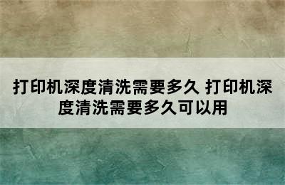 打印机深度清洗需要多久 打印机深度清洗需要多久可以用